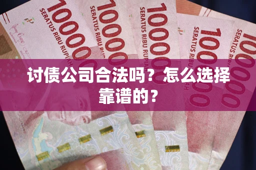 武汉讨债公司合法吗？怎么选择靠谱的？