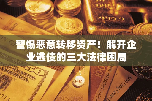 武汉警惕恶意转移资产！解开企业逃债的三大法律困局