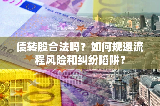武汉债转股合法吗？如何规避流程风险和纠纷陷阱？