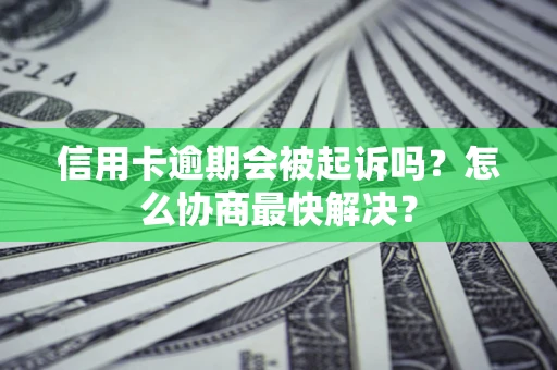 武汉信用卡逾期会被起诉吗？怎么协商最快解决？