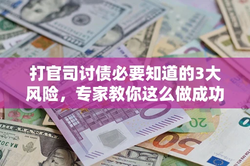 武汉打官司讨债必要知道的3大风险，专家教你这么做成功率飙升