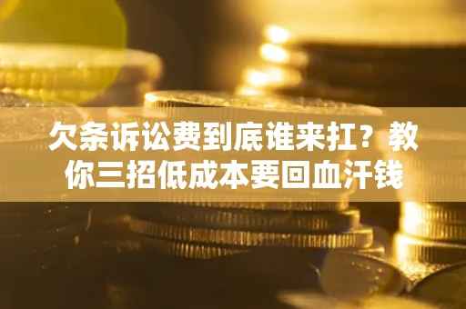 武汉欠条诉讼费到底谁来扛？教你三招低成本要回血汗钱