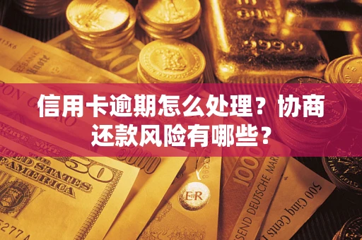 武汉信用卡逾期怎么处理？协商还款风险有哪些？